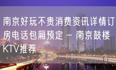 南京好玩不贵消费资讯详情订房电话包厢预定 – 南京鼓楼KTV推荐