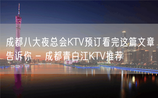 成都八大夜总会KTV预订看完这篇文章告诉你 – 成都青白江KTV推荐