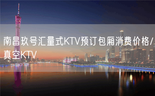 南昌玖号汇量式KTV预订包厢消费价格/真空KTV