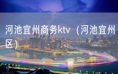 河池宜州商务ktv（河池宜州区）