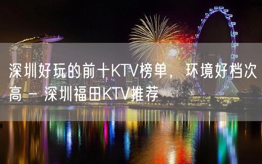 深圳好玩的前十KTV榜单，环境好档次高 – 深圳福田KTV推荐