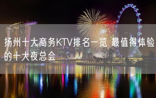 扬州十大商务KTV排名一览 最值得体验的十大夜总会