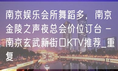 南京娱乐会所舞蹈多，南京金陵之声夜总会价位订台 – 南京玄武新街口KTV推荐_重复