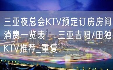 三亚夜总会KTV预定订房房间消费一览表 – 三亚吉阳/田独KTV推荐_重复