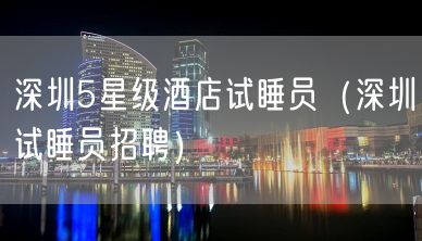 深圳5星级酒店试睡员（深圳试睡员招聘）