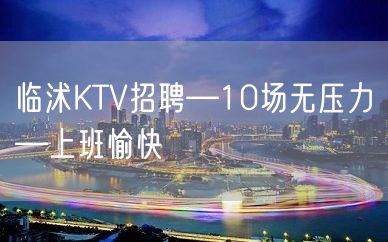 临沭KTV招聘—10场无压力—上班愉快