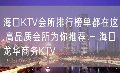 海口KTV会所排行榜单都在这,高品质会所为你推荐 – 海口龙华商务KTV