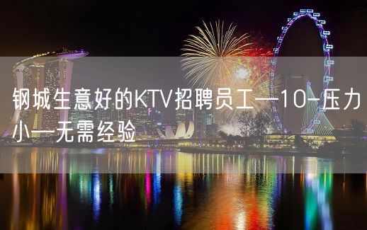 钢城生意好的KTV招聘员工—10-压力小—无需经验