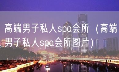 高端男子私人spa会所（高端男子私人spa会所图片）