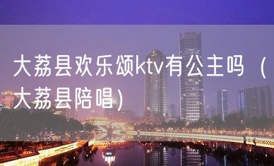 大荔县欢乐颂ktv有公主吗（大荔县陪唱）