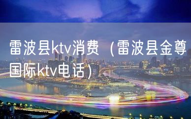 雷波县ktv消费（雷波县金尊国际ktv电话）