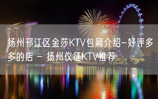 扬州邗江区金莎KTV包厢介绍-好评多多的店 – 扬州仪征KTV推荐