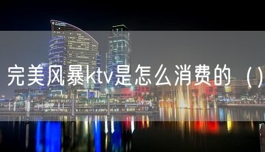 完美风暴ktv是怎么消费的（）