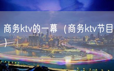 商务ktv的一幕（商务ktv节目）