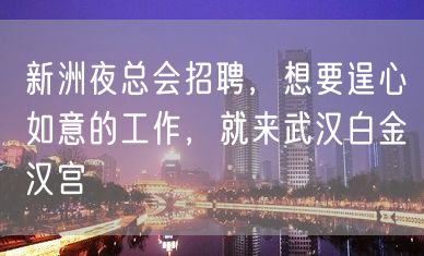 新洲夜总会招聘，想要逞心如意的工作，就来武汉白金汉宫