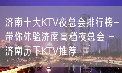 济南十大KTV夜总会排行榜-带你体验济南高档夜总会 – 济南历下KTV推荐