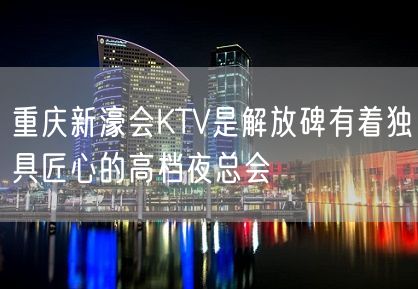 重庆新濠会KTV是解放碑有着独具匠心的高档夜总会