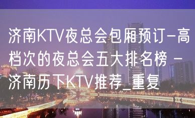 济南KTV夜总会包厢预订-高档次的夜总会五大排名榜 – 济南历下KTV推荐_重复