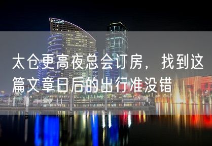 太仓更高夜总会订房，找到这篇文章日后的出行准没错