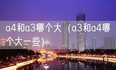 a4和a3哪个大（a3和a4哪个大一些）