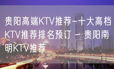 贵阳高端KTV推荐-十大高档KTV推荐排名预订 – 贵阳南明KTV推荐