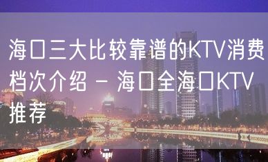 海口三大比较靠谱的KTV消费档次介绍 – 海口全海口KTV推荐