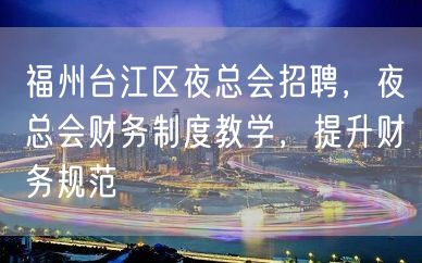 福州台江区夜总会招聘，夜总会财务制度教学，提升财务规范