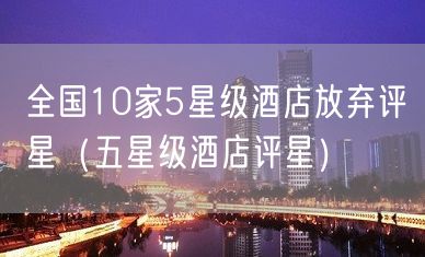 全国10家5星级酒店放弃评星（五星级酒店评星）