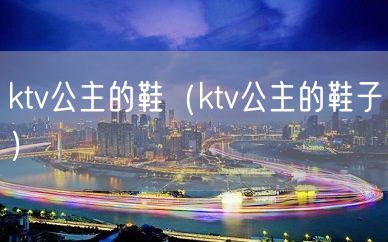 ktv公主的鞋（ktv公主的鞋子）