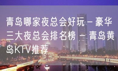 青岛哪家夜总会好玩－豪华三大夜总会排名榜 – 青岛黄岛KTV推荐