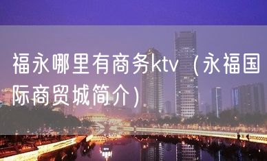 福永哪里有商务ktv（永福国际商贸城简介）