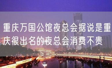 重庆万国公馆夜总会据说是重庆很出名的夜总会消费不贵