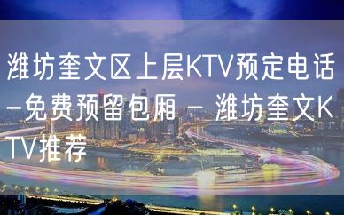 潍坊奎文区上层KTV预定电话-免费预留包厢 – 潍坊奎文KTV推荐