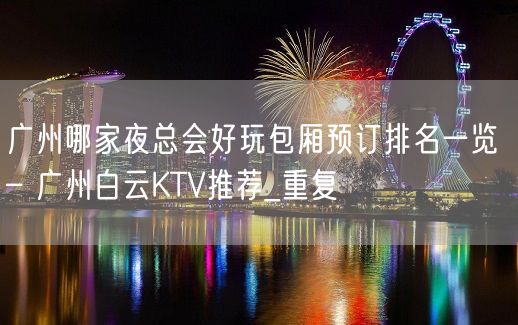 广州哪家夜总会好玩包厢预订排名一览 – 广州白云KTV推荐_重复