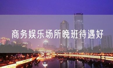 商务娱乐场所晚班待遇好