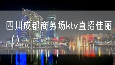 四川成都商务场ktv直招佳丽（）