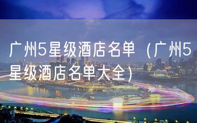 广州5星级酒店名单（广州5星级酒店名单大全）