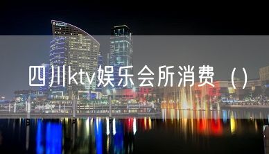 四川ktv娱乐会所消费（）