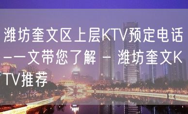 潍坊奎文区上层KTV预定电话-一文带您了解 – 潍坊奎文KTV推荐