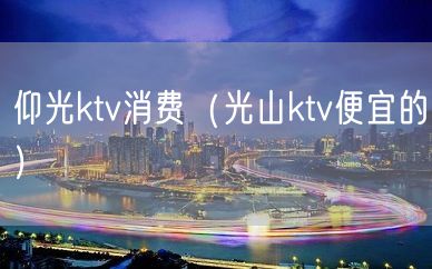 仰光ktv消费（光山ktv便宜的）