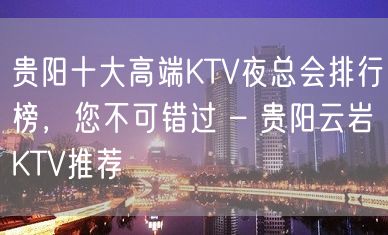 贵阳十大高端KTV夜总会排行榜，您不可错过 – 贵阳云岩KTV推荐