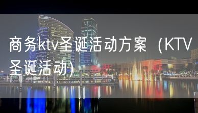 商务ktv圣诞活动方案（KTV圣诞活动）