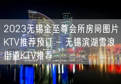 2023无锡金至尊会所房间图片KTV推荐预订 – 无锡滨湖雪浪街道KTV推荐