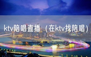 ktv陪唱直播（在ktv找陪唱）