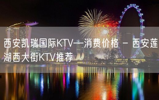 西安凯瑞国际KTV—消费价格 – 西安莲湖西大街KTV推荐