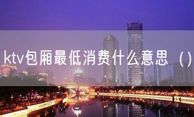 ktv包厢最低消费什么意思（）