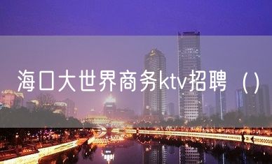 海口大世界商务ktv招聘（）