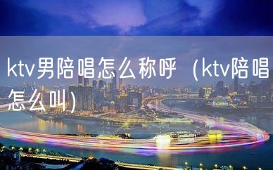 ktv男陪唱怎么称呼（ktv陪唱怎么叫）