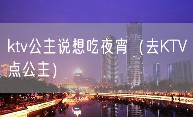 ktv公主说想吃夜宵（去KTV点公主）