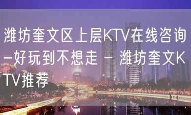 潍坊奎文区上层KTV在线咨询-好玩到不想走 – 潍坊奎文KTV推荐